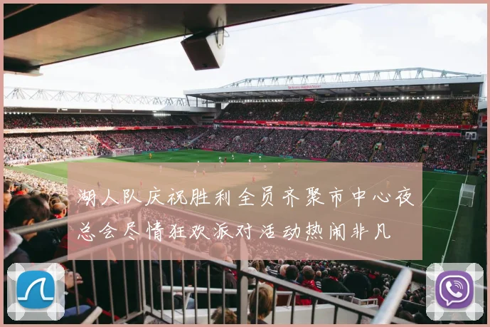 湖人队庆祝胜利全员齐聚市中心夜总会尽情狂欢派对活动热闹非凡